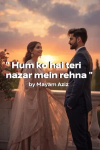 Hum ko hai teri nazar mein rehna Novel by Mayam Aziz